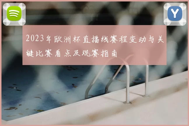 2023年欧洲杯直播线赛程变动与关键比赛看点及观赛指南