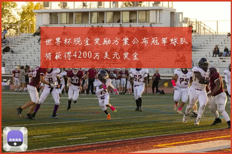 世界杯现金奖励方案公布冠军球队将获得4200万美元奖金