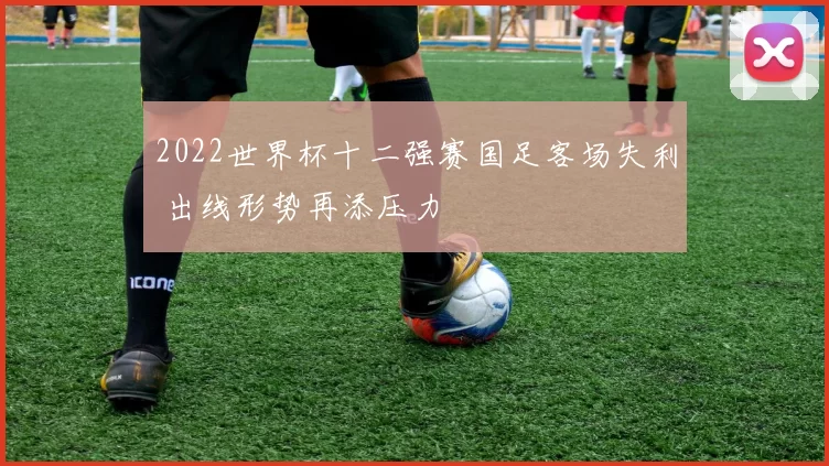 2022世界杯十二强赛国足客场失利 出线形势再添压力