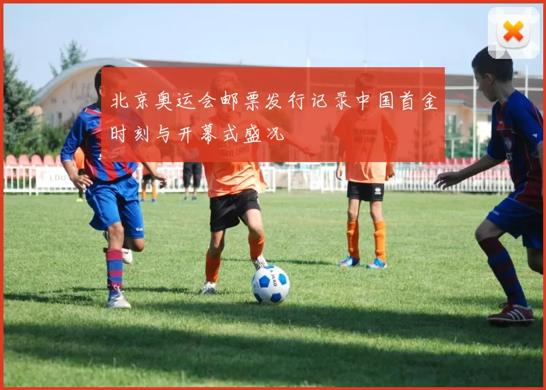 北京奥运会邮票发行记录中国首金时刻与开幕式盛况