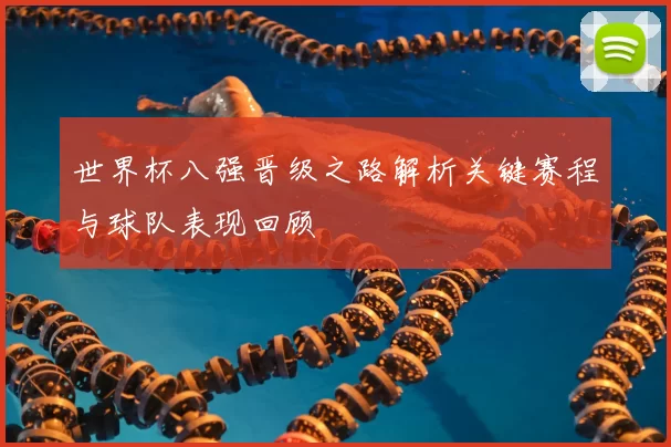 世界杯八强晋级之路解析关键赛程与球队表现回顾