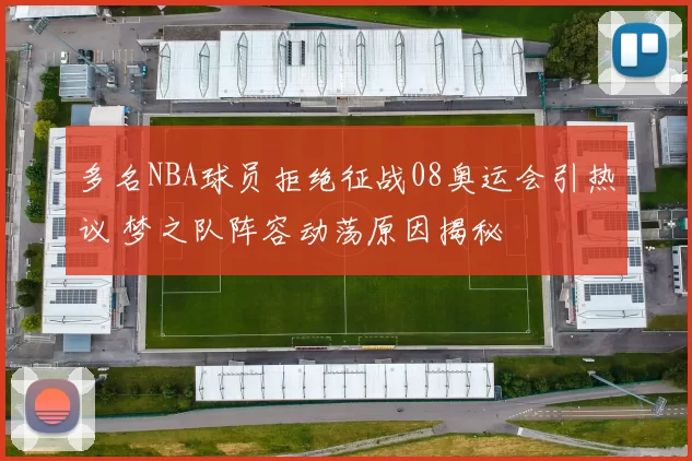 多名NBA球员拒绝征战08奥运会引热议 梦之队阵容动荡原因揭秘