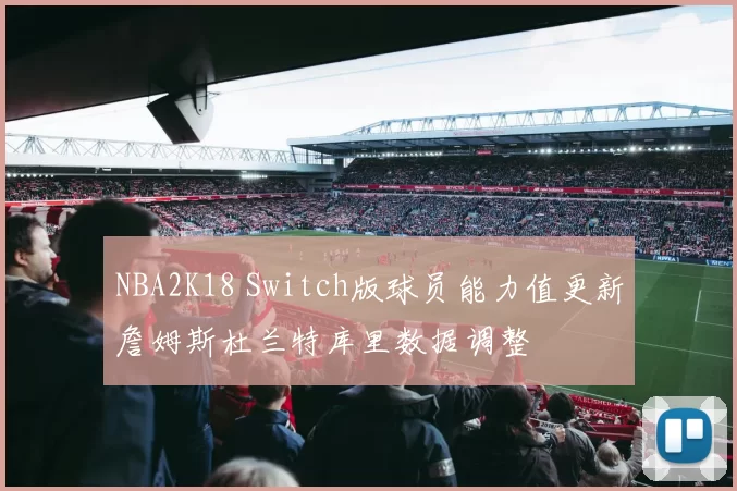 NBA2K18 Switch版球员能力值更新詹姆斯杜兰特库里数据调整