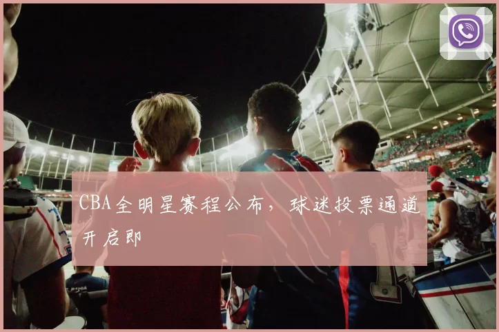 CBA全明星赛程公布，球迷投票通道开启即