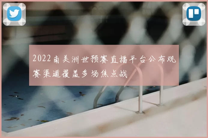 2022南美洲世预赛直播平台公布观赛渠道覆盖多场焦点战