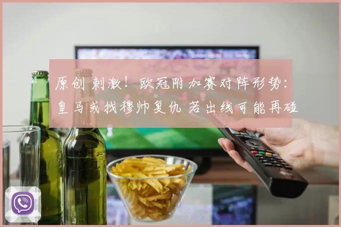 原创 刺激!欧冠附加赛对阵形势:皇马或找穆帅复仇 若出线可能再碰曼城