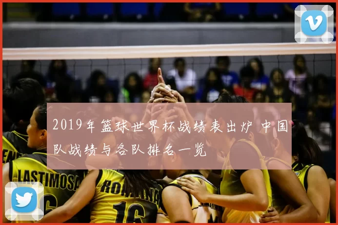 2019年篮球世界杯战绩表出炉 中国队战绩与各队排名一览