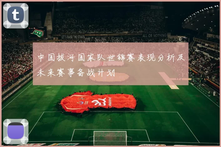 中国拔河国家队世锦赛表现分析及未来赛事备战计划