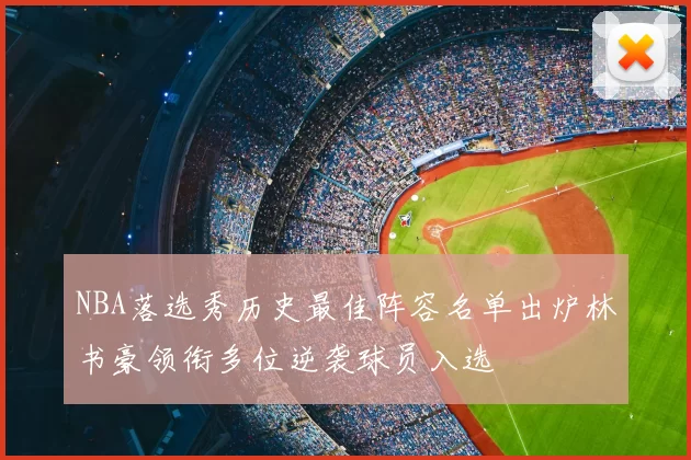 NBA落选秀历史最佳阵容名单出炉林书豪领衔多位逆袭球员入选