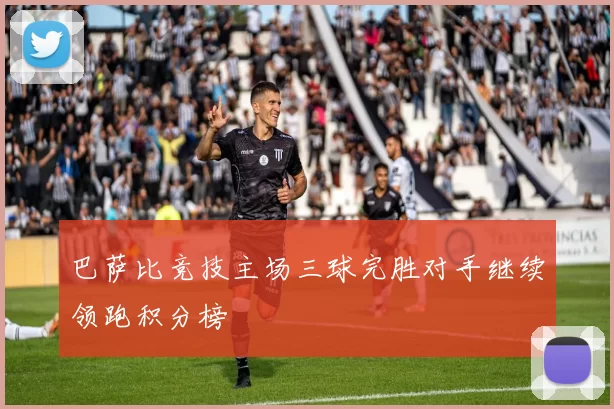 巴萨比竞技主场三球完胜对手继续领跑积分榜