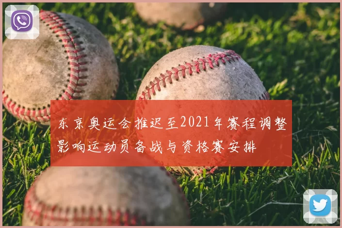 东京奥运会推迟至2021年赛程调整影响运动员备战与资格赛安排