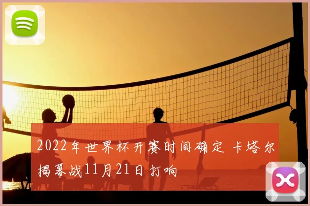 2022年世界杯开赛时间确定 卡塔尔揭幕战11月21日打响