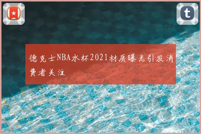 德克士NBA水杯2021材质曝光引发消费者关注