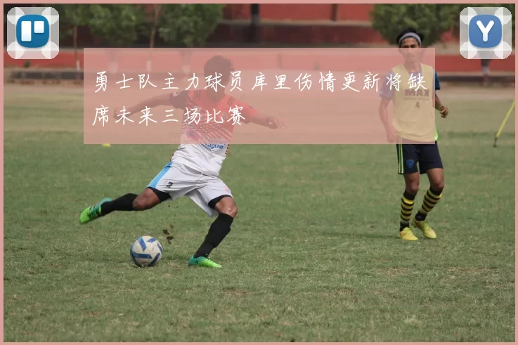 勇士队主力球员库里伤情更新将缺席未来三场比赛