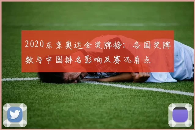 2020东京奥运会奖牌榜：各国奖牌数与中国排名影响及赛况看点