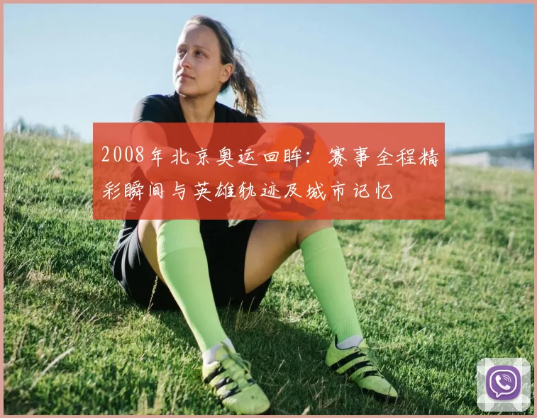 2008年北京奥运回眸：赛事全程精彩瞬间与英雄轨迹及城市记忆