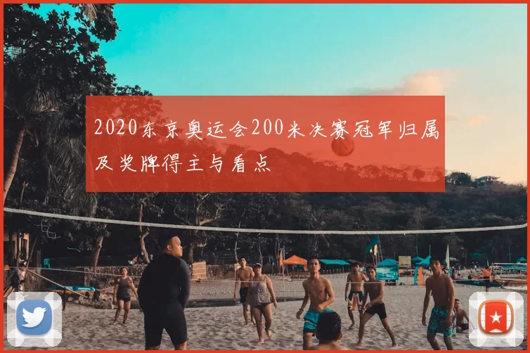 2020东京奥运会200米决赛冠军归属及奖牌得主与看点