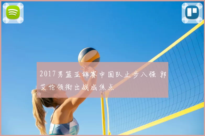2017男篮亚锦赛中国队止步八强 郭艾伦领衔出战成焦点