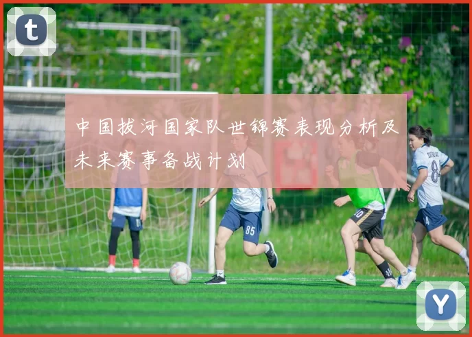 中国拔河国家队世锦赛表现分析及未来赛事备战计划