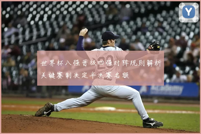 世界杯八强晋级四强对阵规则解析关键赛制决定半决赛名额