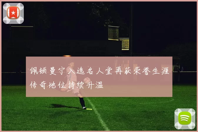 佩顿曼宁入选名人堂再获荣誉生涯传奇地位持续升温