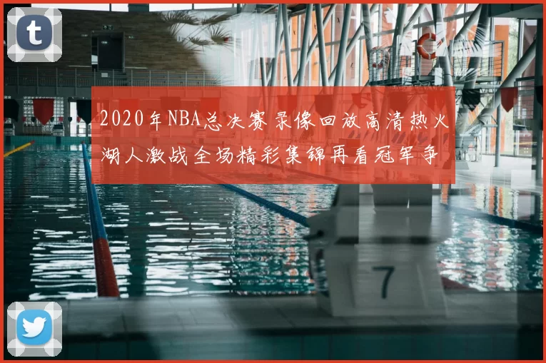 2020年NBA总决赛录像回放高清热火湖人激战全场精彩集锦再看冠军争夺