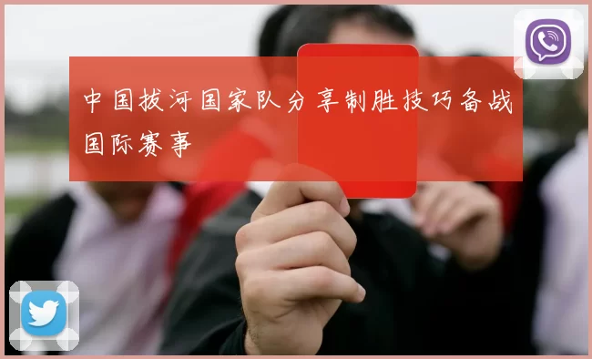 中国拔河国家队分享制胜技巧备战国际赛事