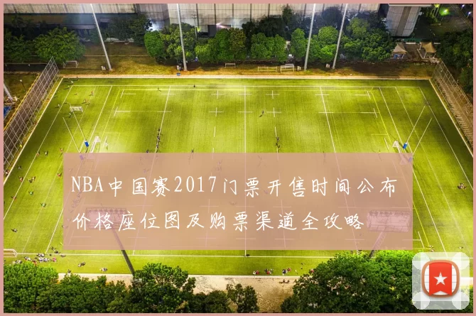 NBA中国赛2017门票开售时间公布 价格座位图及购票渠道全攻略