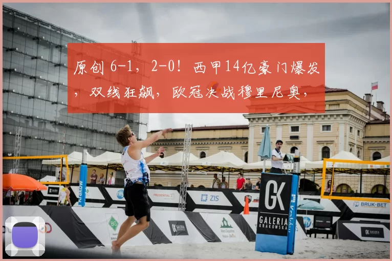 原创 6-1，2-0！西甲14亿豪门爆发，双线狂飙，欧冠决战穆里尼奥，赢球=晋级16强