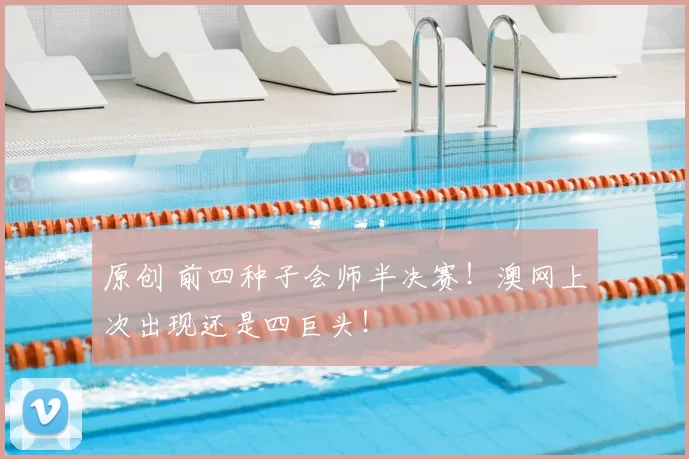 原创 前四种子会师半决赛!澳网上次出现还是四巨头!