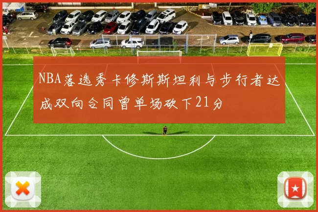 NBA落选秀卡修斯斯坦利与步行者达成双向合同曾单场砍下21分