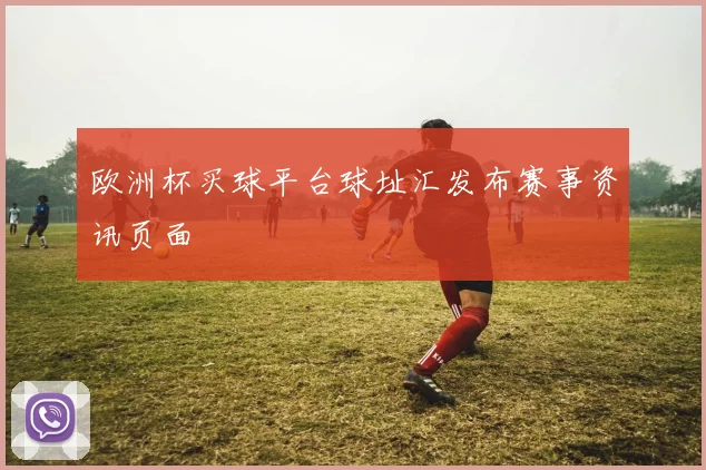 欧洲杯买球平台球址汇发布赛事资讯页面
